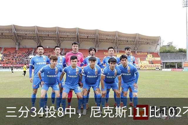 三分34投8中，尼克斯111比102不敌魔术吞下三连败