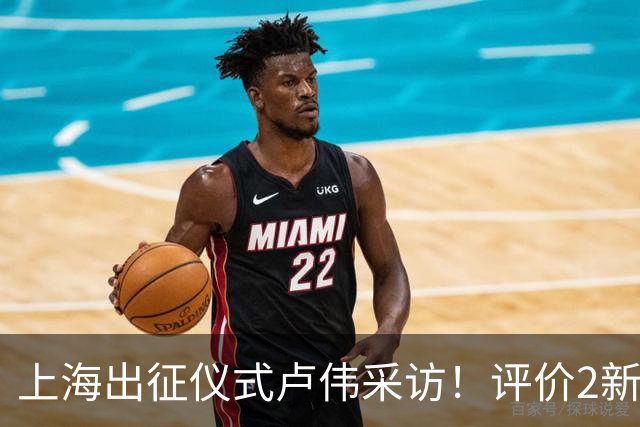 上海出征仪式卢伟采访！评价2新外援，战术以防守反击为主，反思篮板问题
