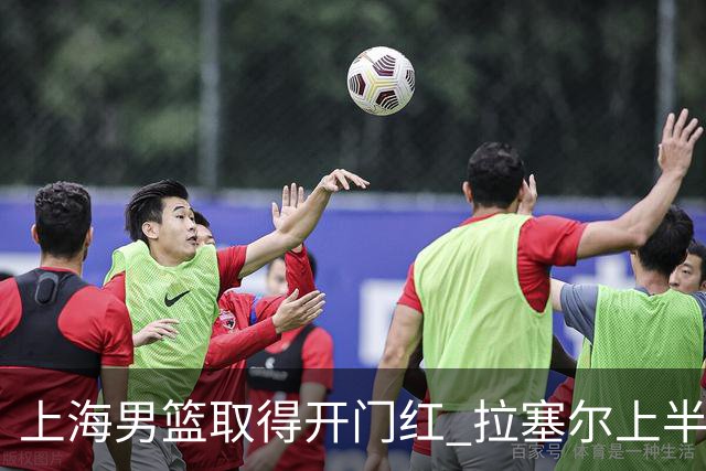 上海男篮取得开门红 拉塞尔上半场表现挣扎 还在逐步适应比赛节奏