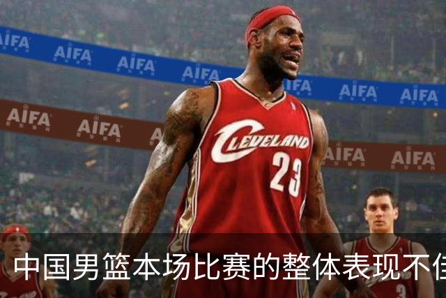 中国男篮本场比赛的整体表现不佳 从始至终都处于比分落后的局面