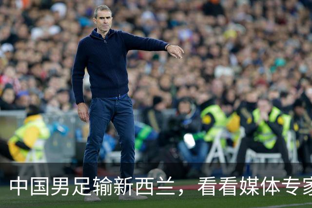 中国男足输新西兰，看看媒体专家怎么说！邵佳一不如跟安东尼奥学