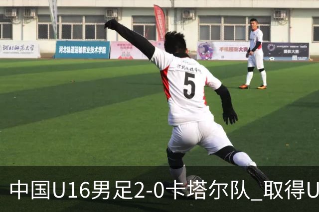 中国U16男足2-0卡塔尔队 取得U17海湾杯“开门红”