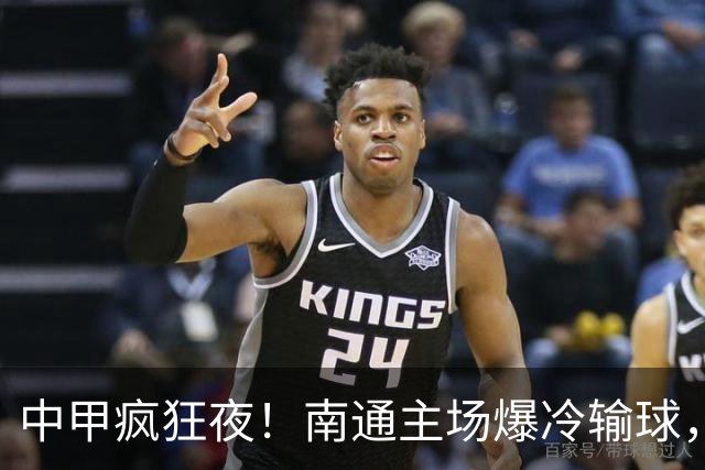 中甲疯狂夜！南通主场爆冷输球，广西反超登顶，四队只差1分乱套