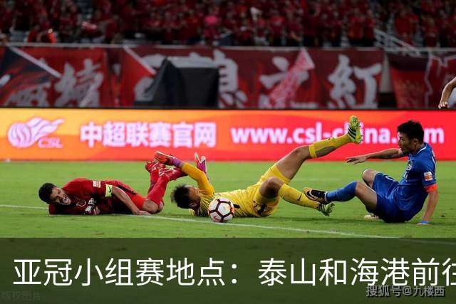 亚冠小组赛地点：泰山&海港前往泰国 广州队赴大马