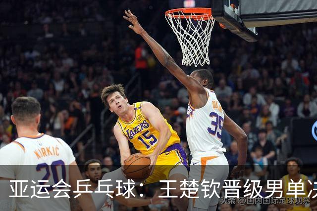 亚运会乒乓球：王楚钦晋级男单决赛！4:1伊朗黑马，夺冠一步之遥
