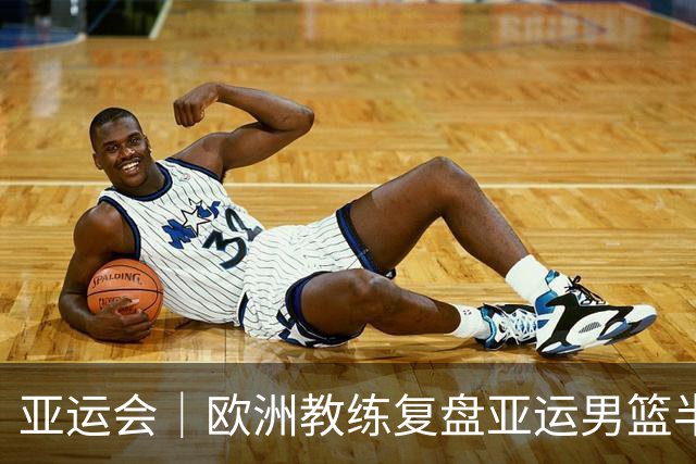 亚运会｜欧洲教练复盘亚运男篮半决赛 剖析中国队十大技战术问题