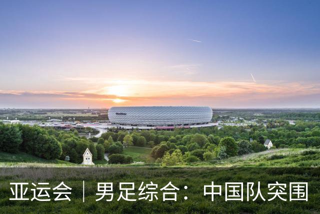 亚运会｜男足综合：中国队突围“死亡之组” 八强赛将战泰国