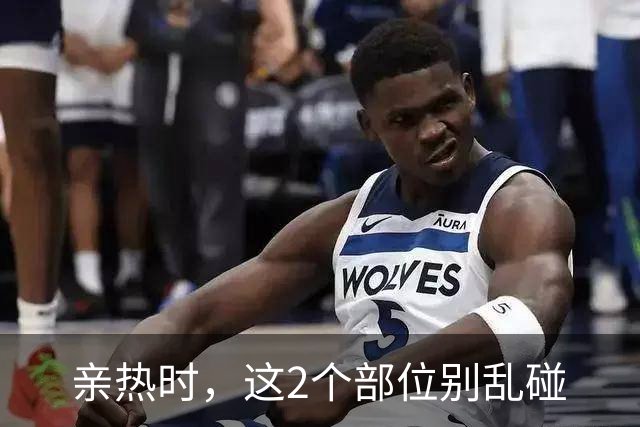 亲热时，这2个部位别乱碰