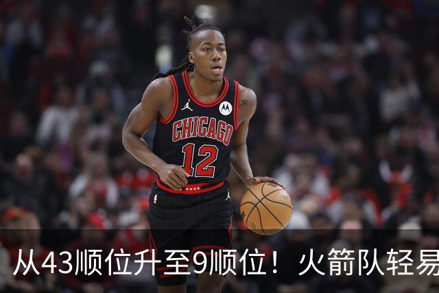 从43顺位升至9顺位！火箭队轻易放走冠军中锋，如今场均9+9+3，喜提3年7500万合同