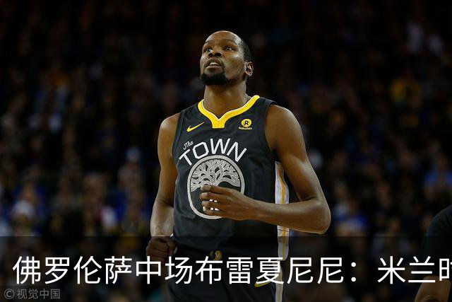 佛罗伦萨中场布雷夏尼尼：米兰时期身体吃力；瓦诺利很有激情