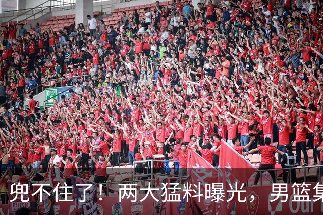 兜不住了！两大猛料曝光，男篮集训多是表面功夫，应付领导装模作样