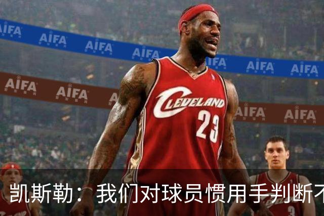 凯斯勒：我们对球员惯用手判断不够准确 防挡拆也得更积极