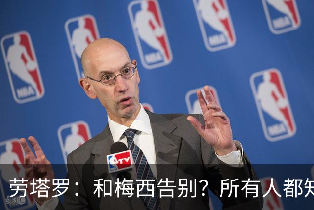 劳塔罗：和梅西告别？所有人都知道他对我们来说意味着什么