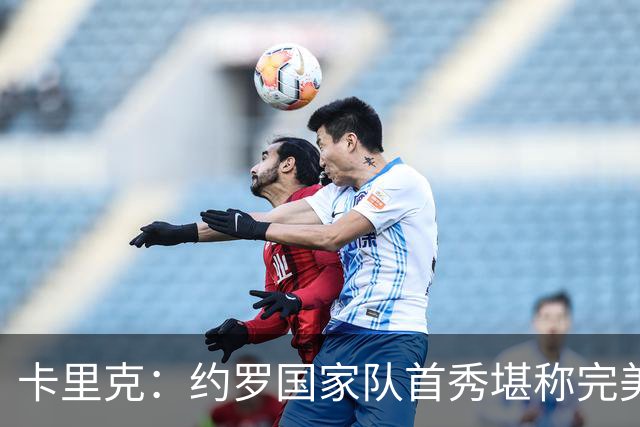 卡里克：约罗国家队首秀堪称完美；阿马德能带来很多帮助