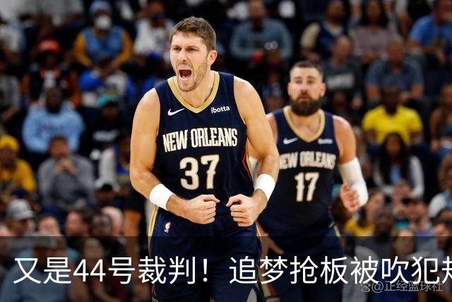 又是44号裁判！追梦抢板被吹犯规，勇士挑战成功