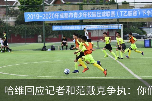哈维回应记者和范戴克争执：你们让我感到惊讶，应该彼此尊重