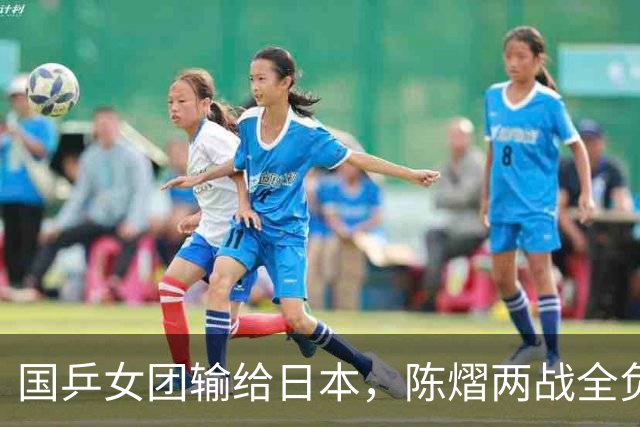 国乒女团输给日本，陈熠两战全负，王艺迪丢决胜盘，削球手难处理