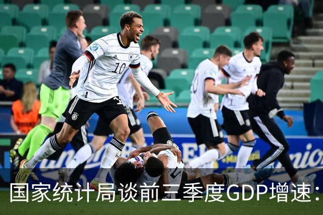 国家统计局谈前三季度GDP增速：符合全年经济预期增长目标
