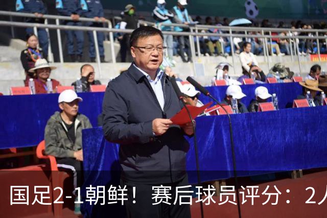 国足2-1朝鲜！赛后球员评分：2人满分，5将不及格，首发该调整了