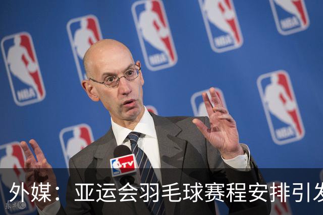 外媒：亚运会羽毛球赛程安排引发批评