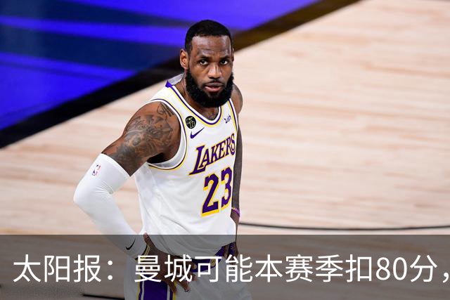 太阳报：曼城可能本赛季扣80分，往年再追溯扣分，四队已准备索赔