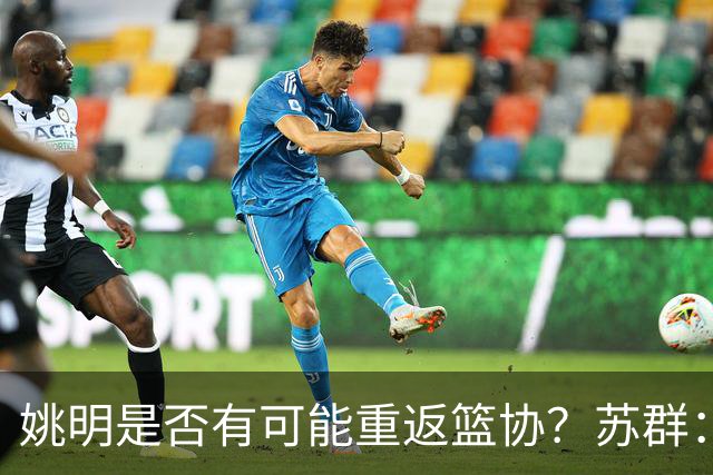 姚明是否有可能重返篮协？苏群：让专业人士担任主席的政策已不再