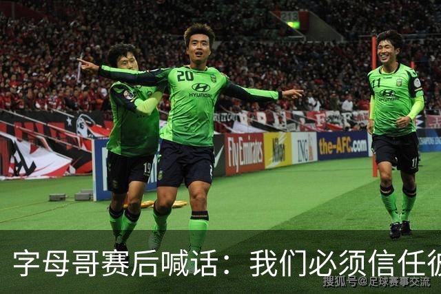 字母哥赛后喊话：我们必须信任彼此，必须相信自己正在做的事