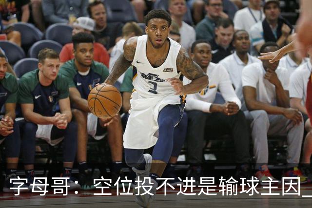 字母哥：空位投不进是输球主因 我们打得没有季前赛那样流畅