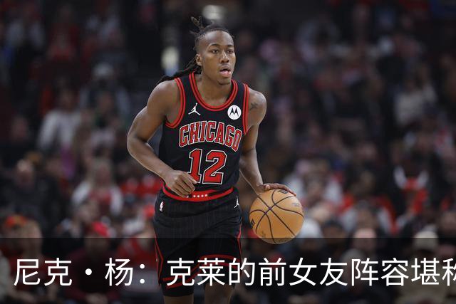 尼克·杨：克莱的前女友阵容堪称联盟最佳 他看着老实但撩妹一绝
