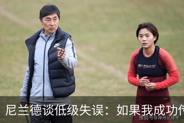 尼兰德谈低级失误：如果我成功传给厄德高，我们完全可能进球