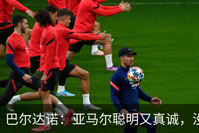 巴尔达诺：亚马尔聪明又真诚，没有理由为他的未来担心