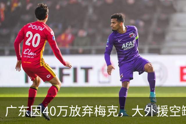 广东因40万放弃梅克，大外援空缺季前赛前能补吗？
