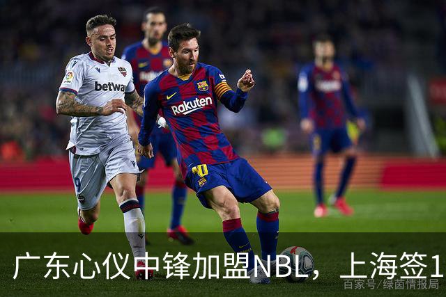 广东心仪中锋加盟NBL，上海签1米91后卫，徐昕返回广州，沈梓捷体测未通过