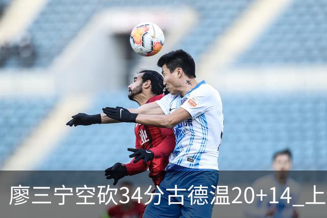廖三宁空砍34分古德温20+14 上海客场轻取北控