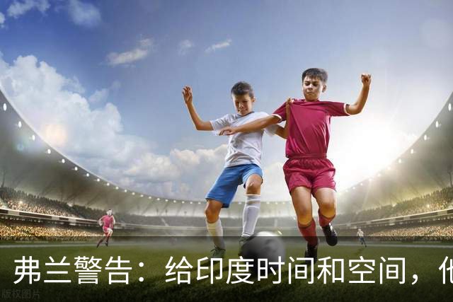 弗兰警告：给印度时间和空间，他们能造成伤害