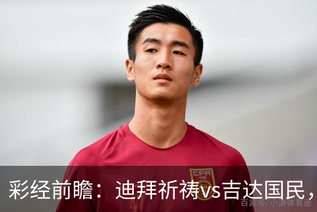彩经前瞻：迪拜祈祷vs吉达国民，客队综合实力更强，有望取胜