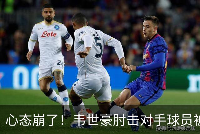 心态崩了！韦世豪肘击对手球员被罚下，记者吐槽：怎么进的国家队