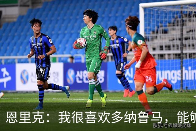 恩里克：我很喜欢多纳鲁马，能够与他合作让我觉得自己很幸运