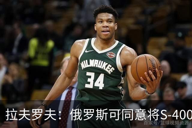 拉夫罗夫：俄罗斯可同意将S-400系统从土耳其转移给友好国家