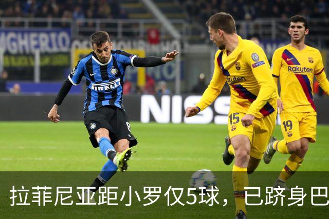拉菲尼亚距小罗仅5球，已跻身巴萨巴西射手榜前5！