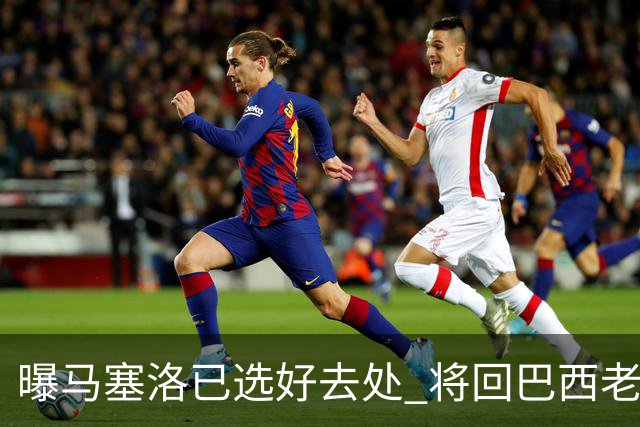曝马塞洛已选好去处 将回巴西老东家踢球