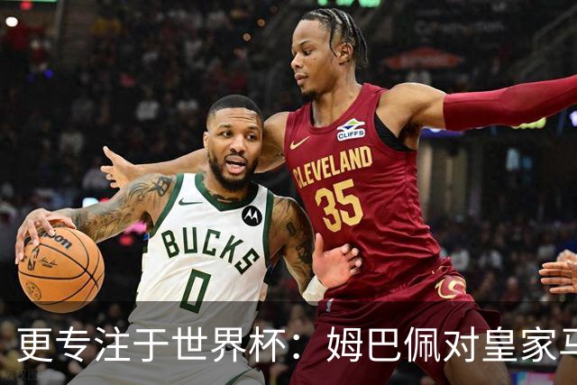 更专注于世界杯：姆巴佩对皇家马德里的忠诚遭到质疑