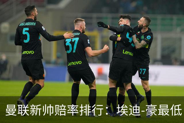 曼联新帅赔率排行：埃迪-豪最低，纳格尔斯曼、孔蒂其次