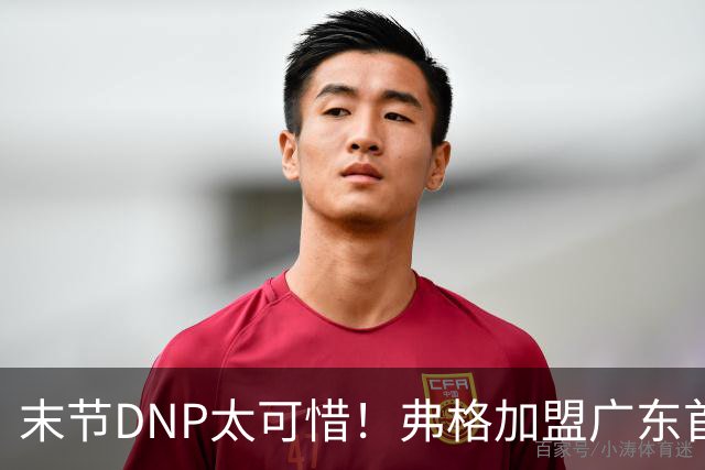 末节DNP太可惜！弗格加盟广东首秀17+5兑现球迷认可承诺