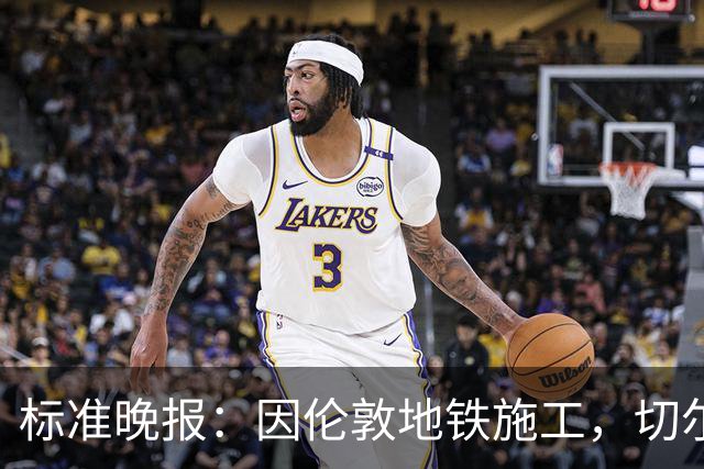 标准晚报：因伦敦地铁施工，切尔西和热刺球迷在赛前交通不畅