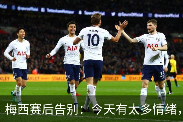 梅西赛后告别：今天有太多情绪，我不想离开这个球场