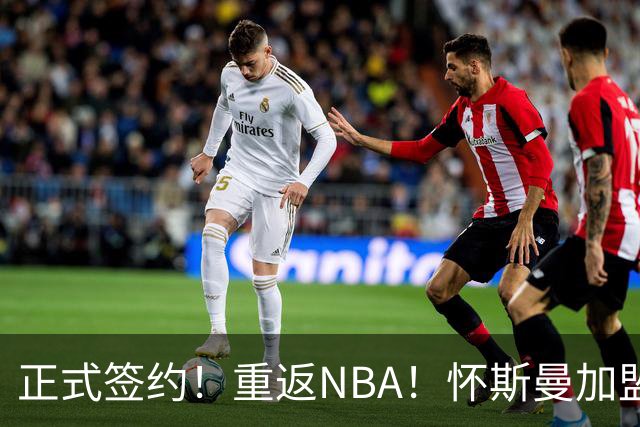 正式签约！重返NBA！怀斯曼加盟卫冕冠军