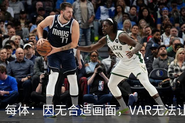 每体：因无合适画面，VAR无法让主裁回看居莱尔疑似肘击