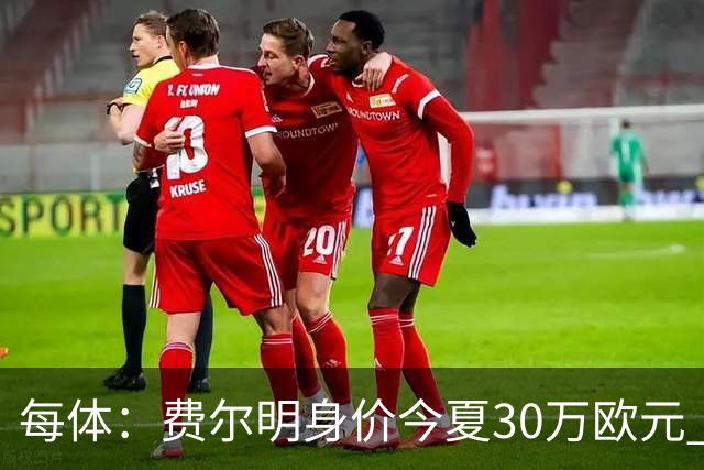 每体：费尔明身价今夏30万欧元 如今已经大幅上涨