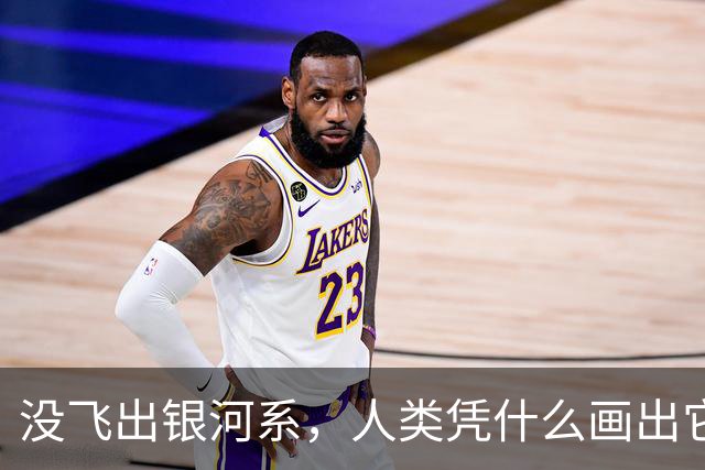 没飞出银河系，人类凭什么画出它的地图？